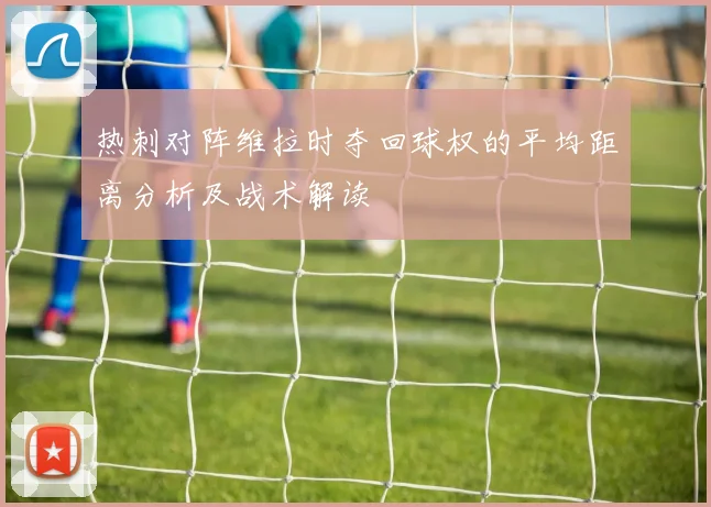 热刺对阵维拉时夺回球权的平均距离分析及战术解读