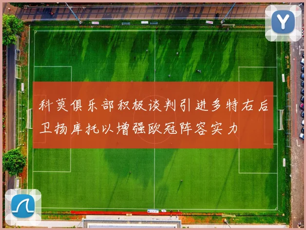 科莫俱乐部积极谈判引进多特右后卫扬库托以增强欧冠阵容实力