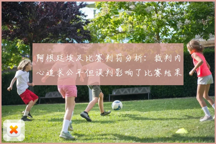 阿根廷埃及比赛判罚分析：裁判内心追求公平但误判影响了比赛结果