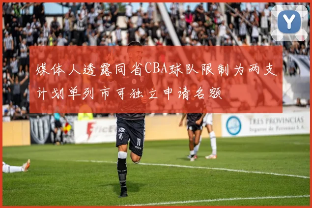媒体人透露同省CBA球队限制为两支计划单列市可独立申请名额