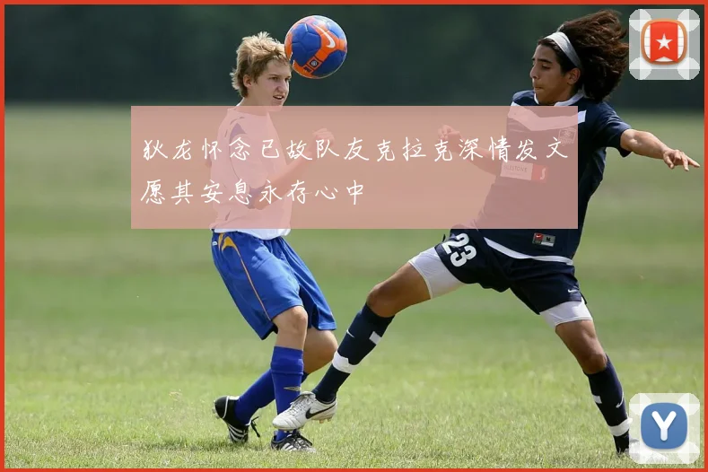 狄龙怀念已故队友克拉克深情发文愿其安息永存心中