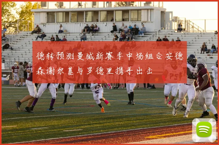 德转预测曼城新赛季中场组合安德森谢尔基与罗德里携手出击