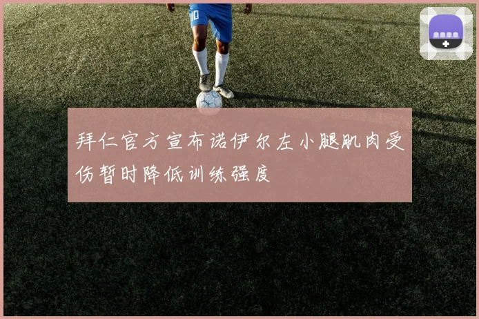 拜仁官方宣布诺伊尔左小腿肌肉受伤暂时降低训练强度