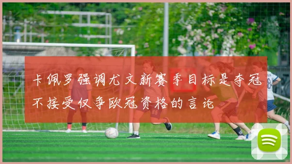 卡佩罗强调尤文新赛季目标是夺冠不接受仅争欧冠资格的言论