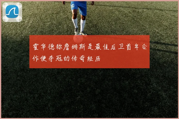 霍华德称詹姆斯是最佳后卫首年合作便夺冠的传奇经历