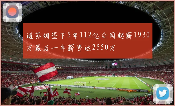 道苏姆签下5年112亿合同起薪1930万最后一年薪资达2550万