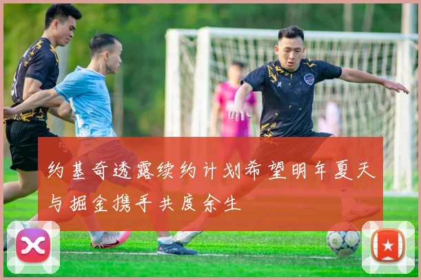 约基奇透露续约计划希望明年夏天与掘金携手共度余生