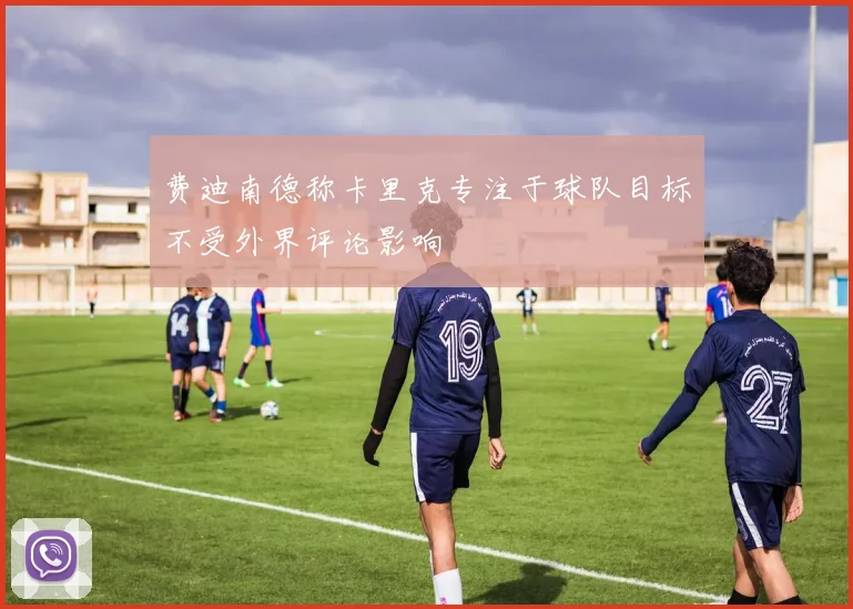 费迪南德称卡里克专注于球队目标不受外界评论影响